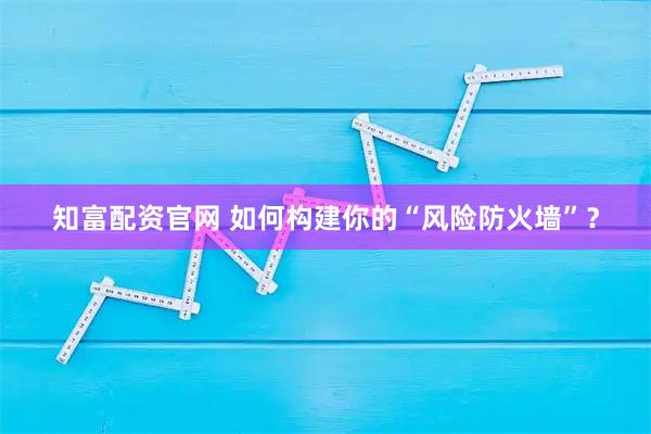 知富配资官网 如何构建你的“风险防火墙”？