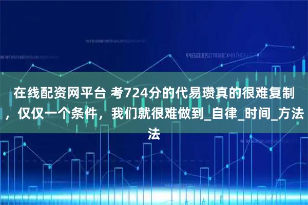 在线配资网平台 考724分的代易瓒真的很难复制，仅仅一个条件，我们就很难做到_自律_时间_方法