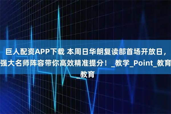 巨人配资APP下载 本周日华朗复读部首场开放日，强大名师阵容带你高效精准提分！_教学_Point_教育
