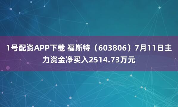 1号配资APP下载 福斯特(603806)7月11日主力资金净买入2514.73万元