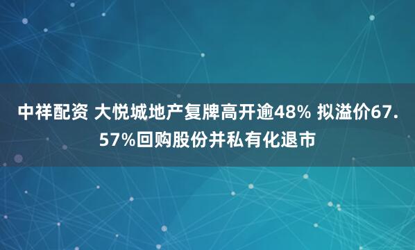 中祥配资 大悦城地产复牌高开逾48% 拟溢价67.57%回购股份并私有化退市