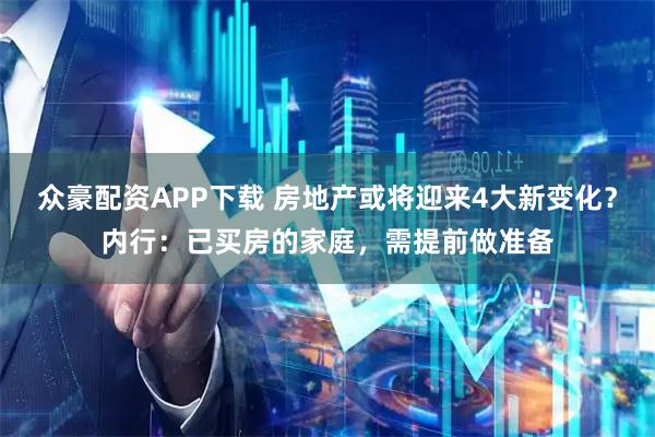 众豪配资APP下载 房地产或将迎来4大新变化?内行:已买房的家庭,需提前做准备