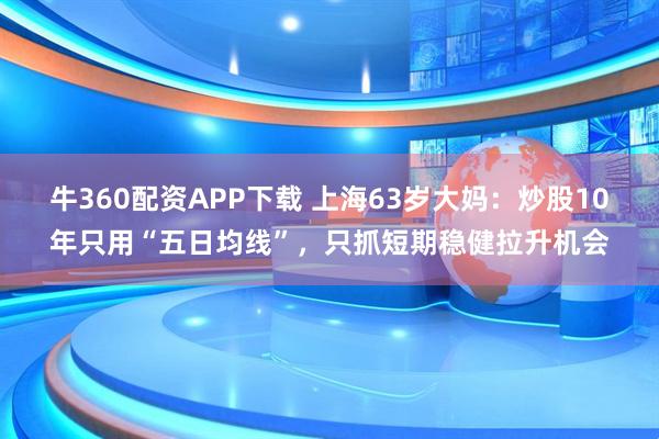 牛360配资APP下载 上海63岁大妈：炒股10年只用“五日均线”，只抓短期稳健拉升机会