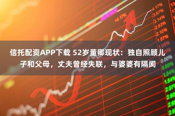 信托配资APP下载 52岁董卿现状：独自照顾儿子和父母，丈夫曾经失联，与婆婆有隔阂