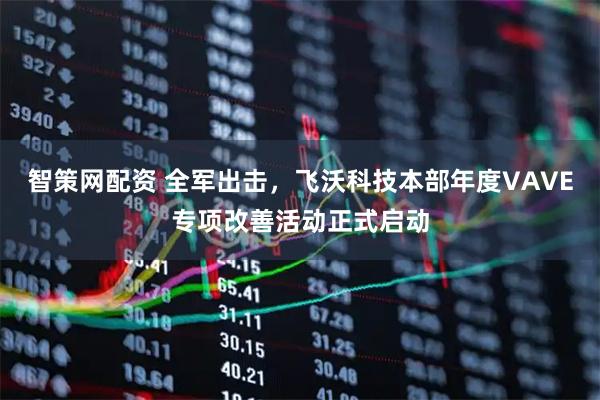 智策网配资 全军出击，飞沃科技本部年度VAVE专项改善活动正式启动