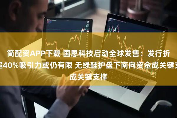 简配资APP下载 国恩科技启动全球发售：发行折扣超40%吸引力或仍有限 无绿鞋护盘下南向资金成关键支撑