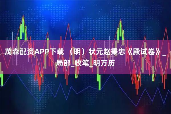 茂森配资APP下载 （明）状元赵秉忠《殿试卷》_局部_收笔_明万历