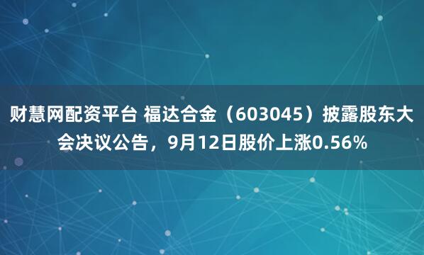 财慧网配资平台 福达合金（603045）披露股东大会决议公告，9月12日股价上涨0.56%