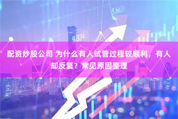 配资炒股公司 为什么有人试管过程较顺利，有人却反复？常见原因整理